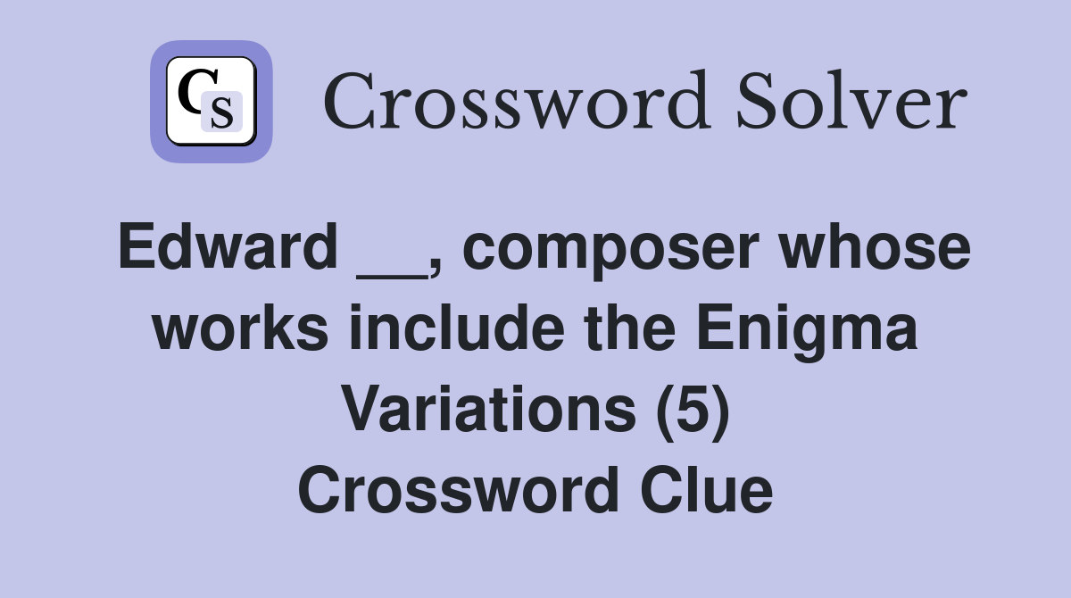 Edward __, composer whose works include the Enigma Variations (5